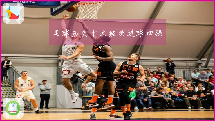 足球历史十大经典进球回顾
