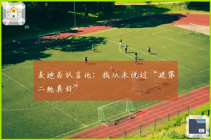 麦迪否认言论：我从未说过“进第二轮真好”